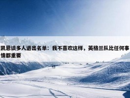 凯恩谈多人退出名单：我不喜欢这样，英格兰队比任何事情都重要