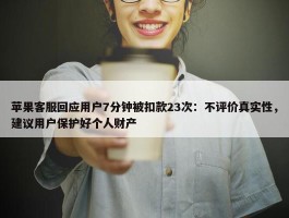 苹果客服回应用户7分钟被扣款23次：不评价真实性，建议用户保护好个人财产