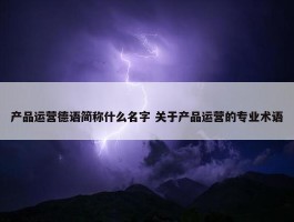 产品运营德语简称什么名字 关于产品运营的专业术语