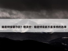 施密特接替沙欣？德天空：施密特目前不是多特的选项