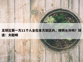 足球比赛一方11个人全在本方禁区内，规则允许吗？球迷：大聪明