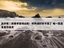 战术板｜新赛季客场全胜！利物浦好到不得了 唯一隐患竟是范迪克