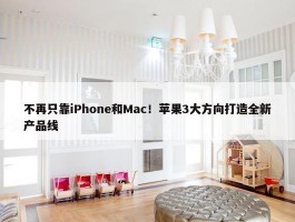 不再只靠iPhone和Mac！苹果3大方向打造全新产品线