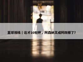 直球视线｜这才10轮啊，阿森纳又成阿四娜了？