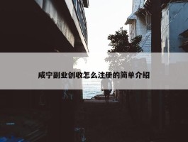 咸宁副业创收怎么注册的简单介绍