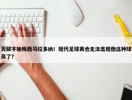 天赋不输梅西马拉多纳！现代足球再也无法出现他这种球员了？