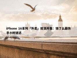 iPhone 16系列「外卖」现货开售：饿了么最快半小时送达