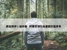 商业快评丨反内卷  阿里引领行业重回价值竞争