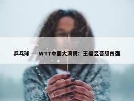 乒乓球——WTT中国大满贯：王曼昱晋级四强