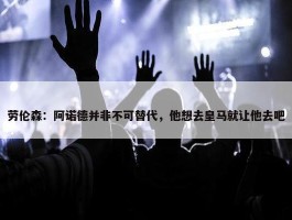 劳伦森：阿诺德并非不可替代，他想去皇马就让他去吧