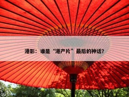 港影：谁是“港产片”最后的神话？