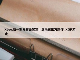 Xbox新一期发布会官宣！展示第三方新作_XGP游戏