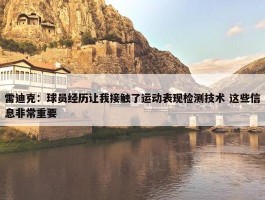 雷迪克：球员经历让我接触了运动表现检测技术 这些信息非常重要