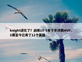 knight进化了？战绩19-1拿下半决赛MVP，S赛至今已用了12个英雄