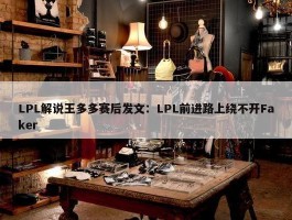 LPL解说王多多赛后发文：LPL前进路上绕不开Faker