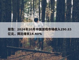 报告：2024年10月中国游戏市场收入290.83亿元，同比增长14.40%