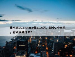 比小米SU7 Ultra贵11.4万，却少2个电机，它到底凭什么？