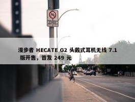 漫步者 HECATE G2 头戴式耳机无线 7.1 版开售，首发 249 元