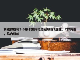 利雅得胜利3-0塞卡凯阿拉伯迎联赛3连胜，C罗传射，马内双响