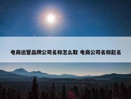 电商运营品牌公司名称怎么取 电商公司名称起名