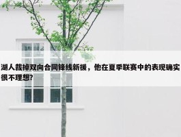 湖人裁掉双向合同锋线新援，他在夏季联赛中的表现确实很不理想？