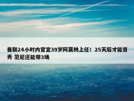 曼联24小时内官宣39岁阿莫林上任！25天后才能首秀 范尼还能带3场