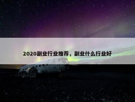 2020副业行业推荐，副业什么行业好