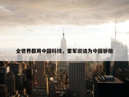 全世界都用中国科技，雷军说请为中国骄傲