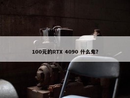 100元的RTX 4090 什么鬼？