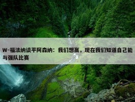 W-福法纳谈平阿森纳：我们想赢，现在我们知道自己能与强队比赛