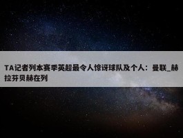 TA记者列本赛季英超最令人惊讶球队及个人：曼联_赫拉芬贝赫在列