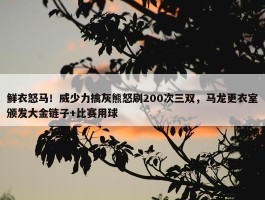 鲜衣怒马！威少力擒灰熊怒刷200次三双，马龙更衣室颁发大金链子+比赛用球