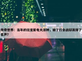 传奇世界：当年的狂龙紫电大法神，输了行会战却赢得了名声？