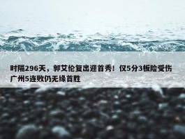 时隔296天，郭艾伦复出迎首秀！仅5分3板险受伤 广州5连败仍无缘首胜