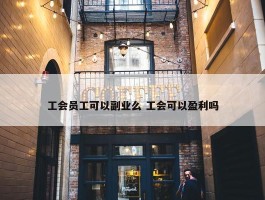 工会员工可以副业么 工会可以盈利吗