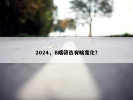 2024，B端筛选有啥变化？