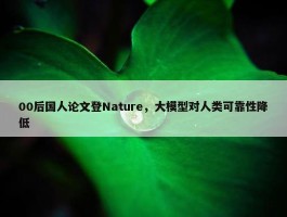 00后国人论文登Nature，大模型对人类可靠性降低