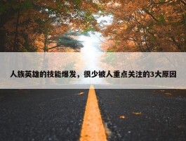 人族英雄的技能爆发，很少被人重点关注的3大原因