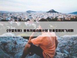 《守望先锋》曾有改编动画计划 但暴雪跟网飞闹翻