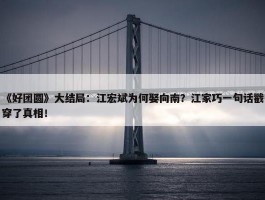 《好团圆》大结局：江宏斌为何娶向南？江家巧一句话戳穿了真相！