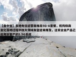 【盘中宝】多地电信运营商推出5G-A套餐，机构称商业化落地过程中四大领域有望迎来爆发，这家企业产品已应用到客户的5.5G系统