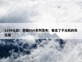 1199元起！荣耀X60系列发布：卷出了千元机的天花板