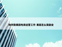 如何做果园电商运营工作 果园怎么做副业