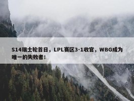 S14瑞士轮首日，LPL赛区3-1收官，WBG成为唯一的失败者！