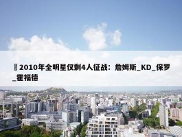 ⭐2010年全明星仅剩4人征战：詹姆斯_KD_保罗_霍福德