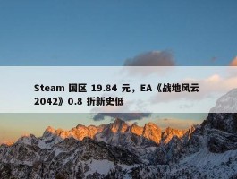 Steam 国区 19.84 元，EA《战地风云 2042》0.8 折新史低