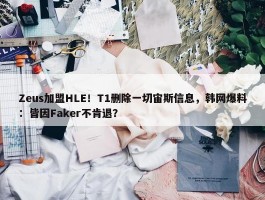 Zeus加盟HLE！T1删除一切宙斯信息，韩网爆料：皆因Faker不肯退？