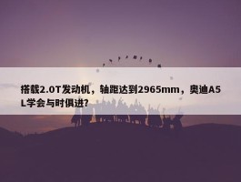 搭载2.0T发动机，轴距达到2965mm，奥迪A5L学会与时俱进？