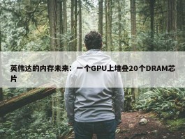 英伟达的内存未来：一个GPU上堆叠20个DRAM芯片