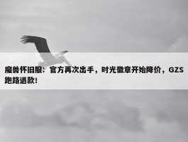 魔兽怀旧服：官方再次出手，时光徽章开始降价，GZS跑路退款！